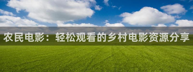 啪啪啪老湿影院：农民电影：轻松观看的乡村电影资源分享