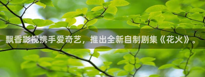 老湿影院免费看十分钟：飘香影视携手爱奇艺，推出全新自制剧集《花火》。