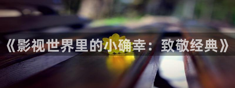 老湿影院黄：《影视世界里的小确幸：致敬经典》